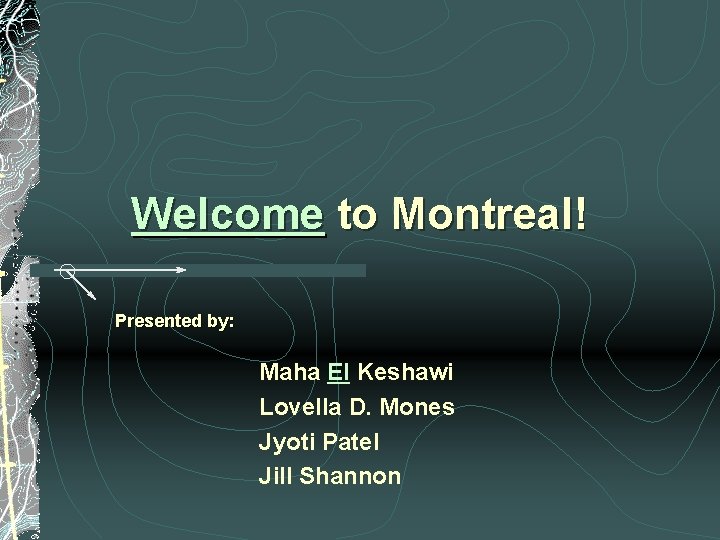 Welcome to Montreal! Presented by: Maha El Keshawi Lovella D. Mones Jyoti Patel Jill