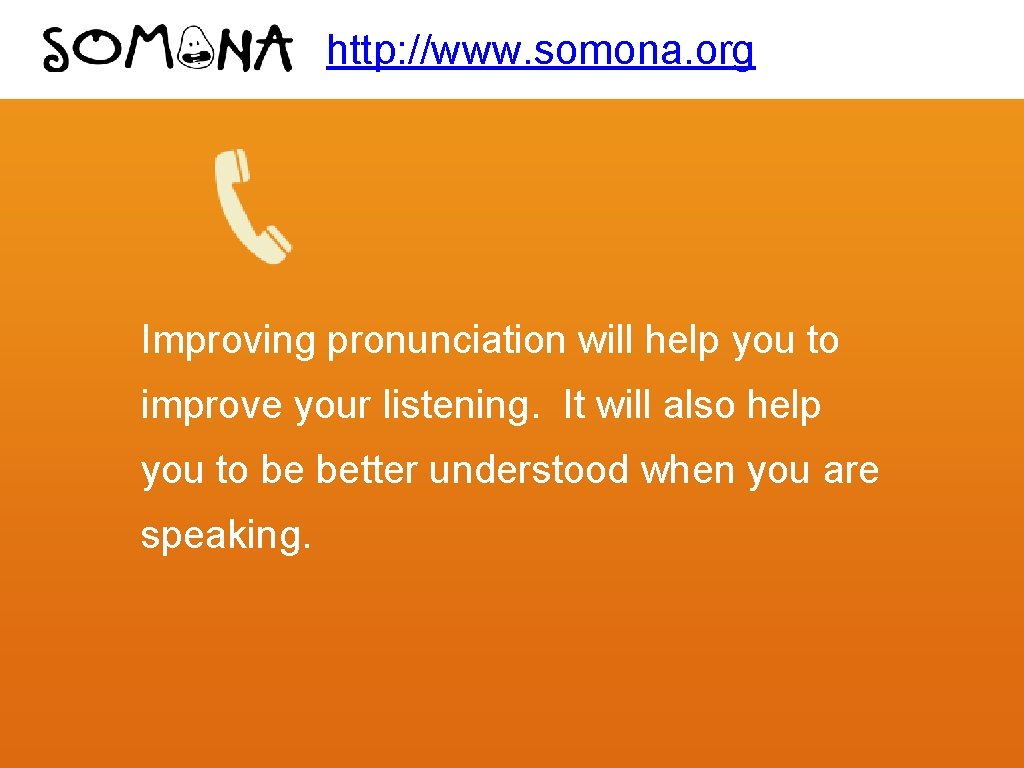 http: //www. somona. org Improving pronunciation will help you to improve your listening. It