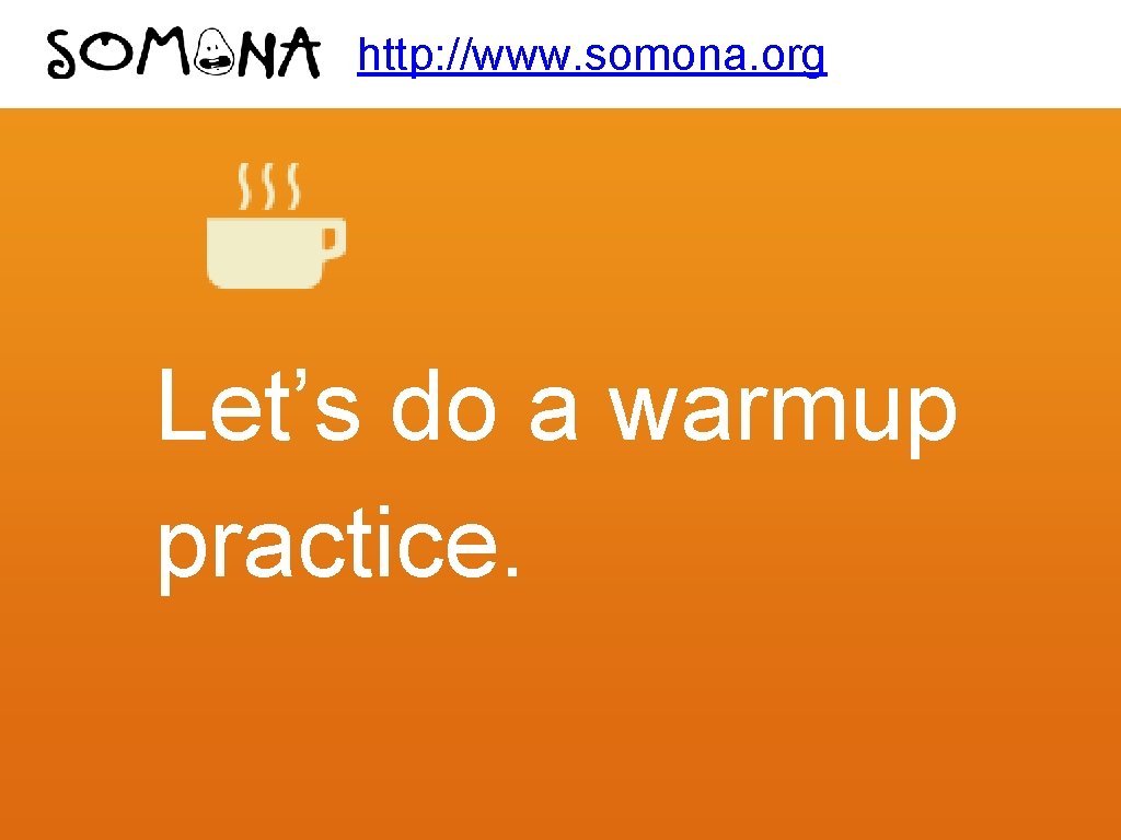 http: //www. somona. org Let’s do a warmup practice. 