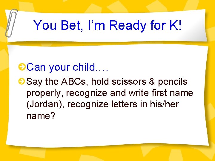 You Bet, I’m Ready for K! Can your child…. Say the ABCs, hold scissors