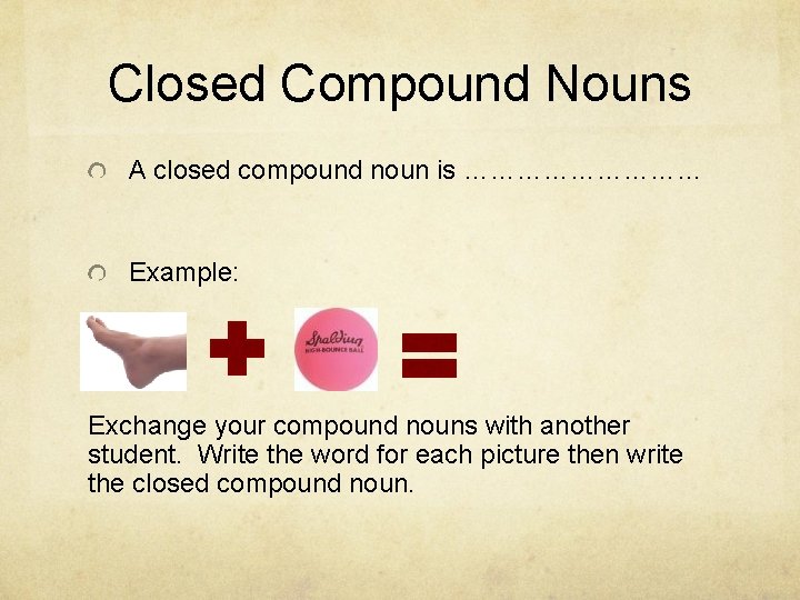 Closed Compound Nouns A closed compound noun is …………… Example: Exchange your compound nouns