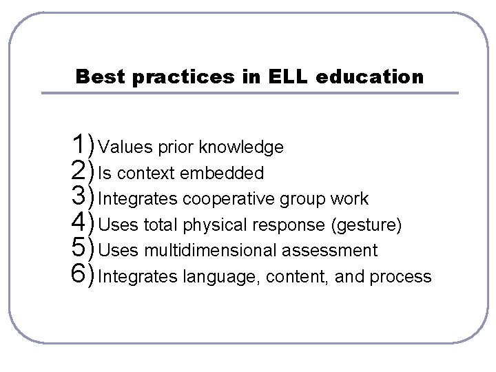 Best practices in ELL education 1) Values prior knowledge 2) Is context embedded 3)