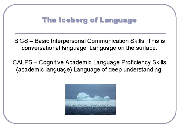 The Iceberg of Language BICS – Basic Interpersonal Communication Skills: This is conversational language.
