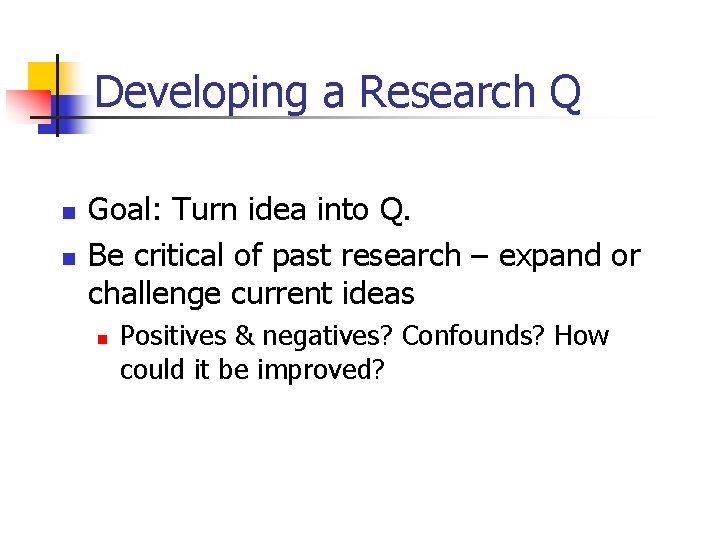 Developing a Research Q n n Goal: Turn idea into Q. Be critical of