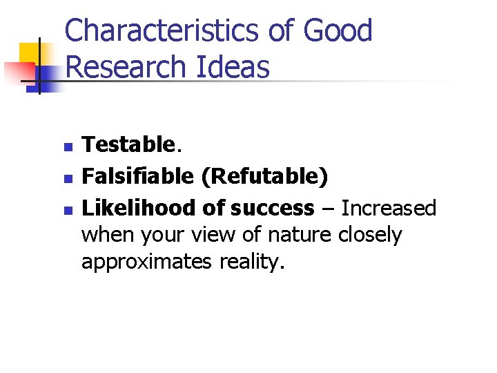 Characteristics of Good Research Ideas n n n Testable. Falsifiable (Refutable) Likelihood of success