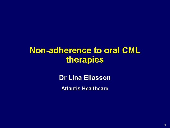 Non-adherence to oral CML therapies Dr Lina Eliasson Atlantis Healthcare 1 