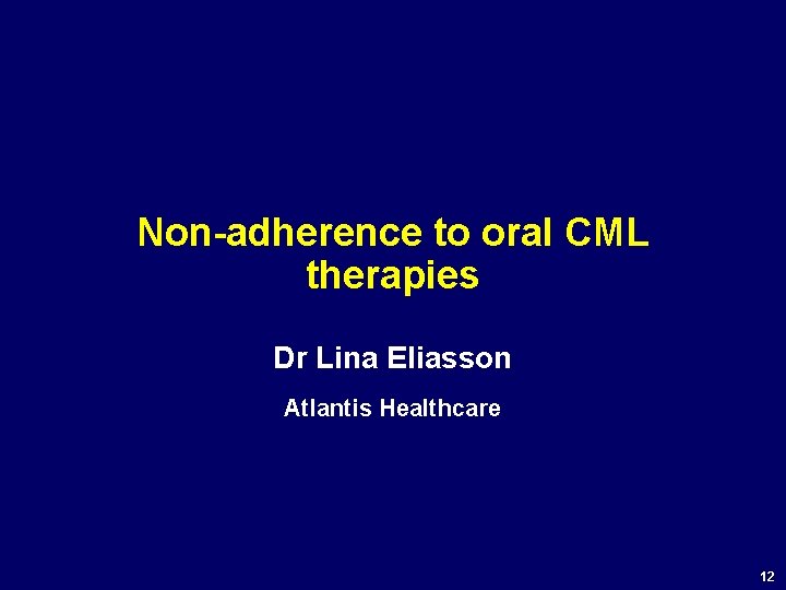 Non-adherence to oral CML therapies Dr Lina Eliasson Atlantis Healthcare 12 