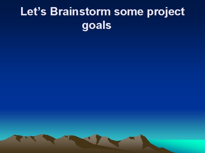 Let’s Brainstorm some project goals Let’s Brainstorm some project goals