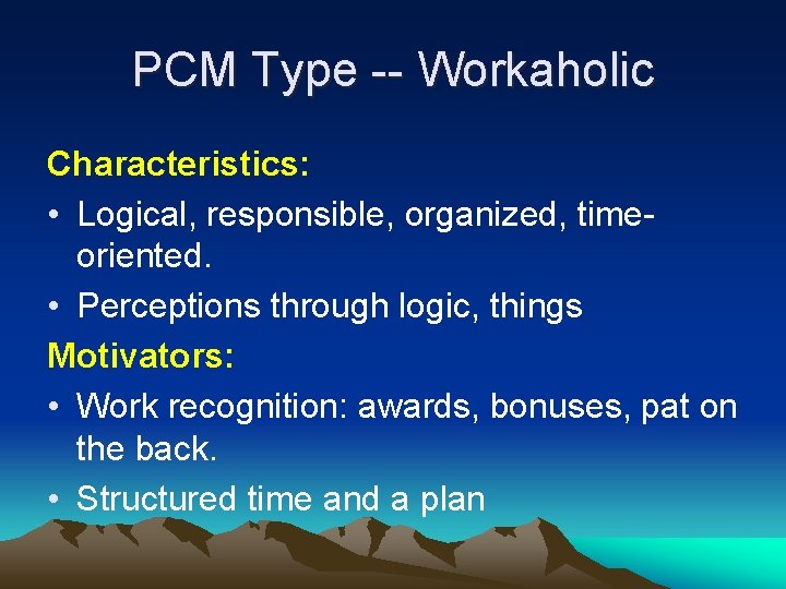 PCM Type -- Workaholic Characteristics: • Logical, responsible, organized, timeoriented. • Perceptions through logic, PCM Type -- Workaholic Characteristics: • Logical, responsible, organized, timeoriented. • Perceptions through logic,