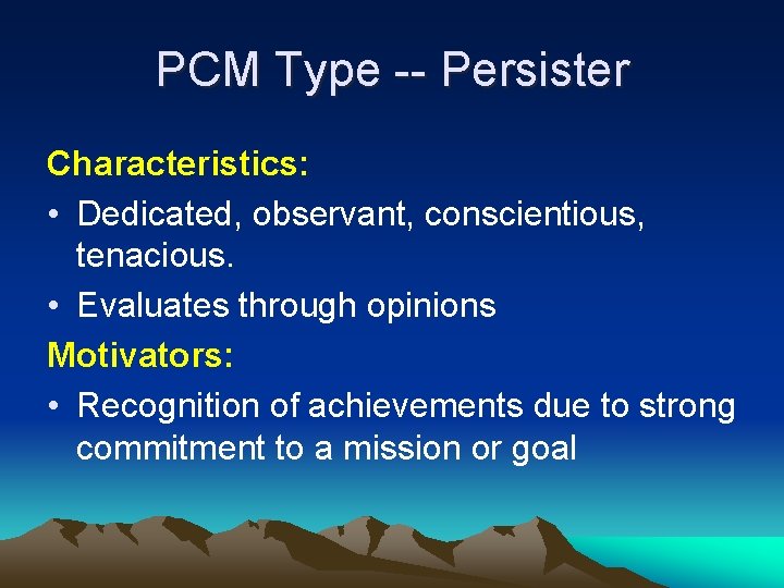 PCM Type -- Persister Characteristics: • Dedicated, observant, conscientious, tenacious. • Evaluates through opinions PCM Type -- Persister Characteristics: • Dedicated, observant, conscientious, tenacious. • Evaluates through opinions