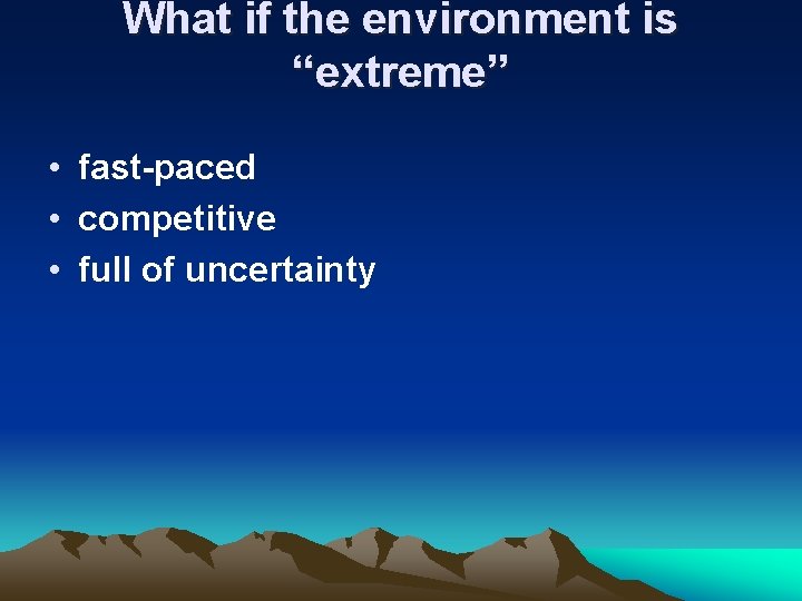 What if the environment is “extreme” • fast-paced • competitive • full of uncertainty What if the environment is “extreme” • fast-paced • competitive • full of uncertainty