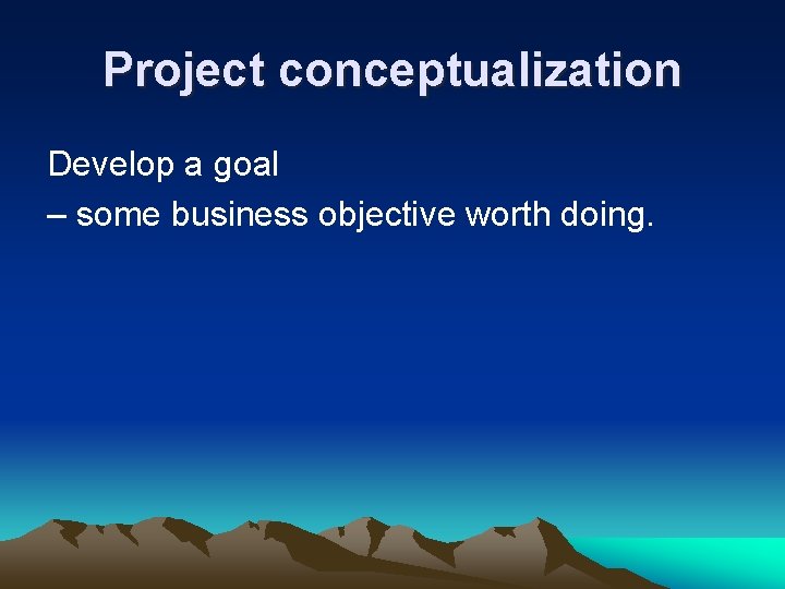 Project conceptualization Develop a goal – some business objective worth doing. Project conceptualization Develop a goal – some business objective worth doing.