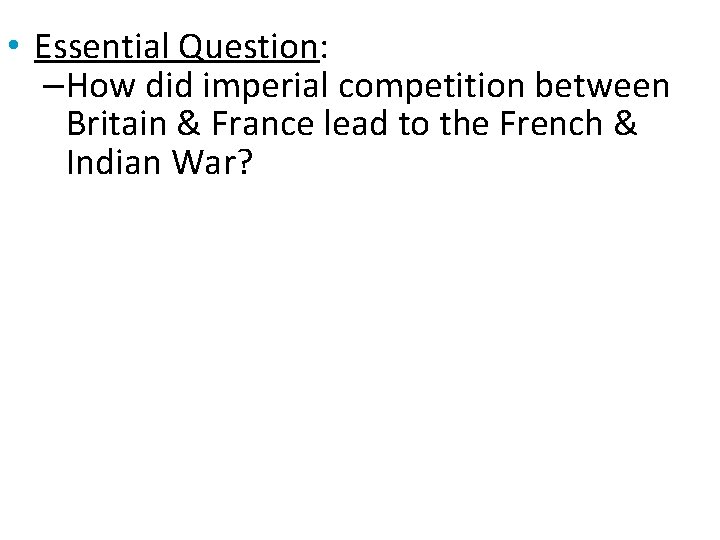  • Essential Question: –How did imperial competition between Britain & France lead to