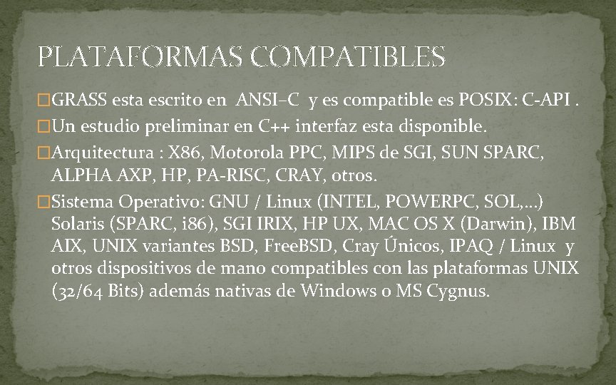 PLATAFORMAS COMPATIBLES �GRASS esta escrito en ANSI–C y es compatible es POSIX: C-API. �Un