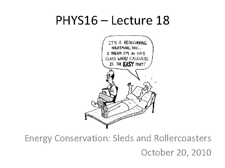 PHYS 16 – Lecture 18 Energy Conservation: Sleds and Rollercoasters October 20, 2010 