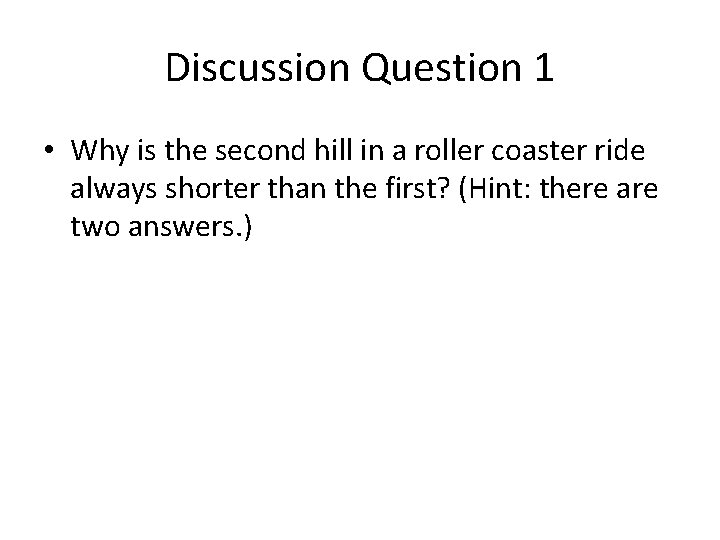 Discussion Question 1 • Why is the second hill in a roller coaster ride