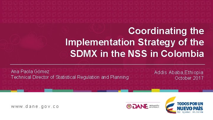 Coordinating the Implementation Strategy of the SDMX in the NSS in Colombia Ana Paola