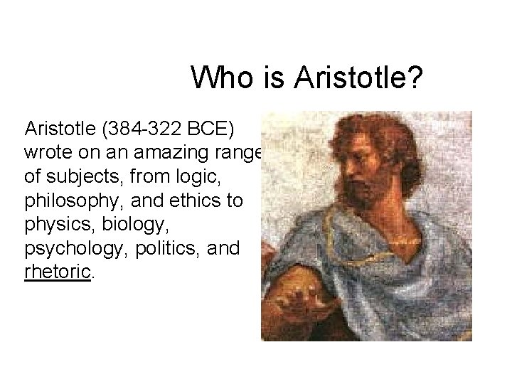 Who is Aristotle? Aristotle (384 -322 BCE) wrote on an amazing range of subjects,