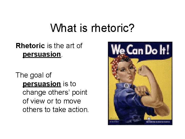What is rhetoric? Rhetoric is the art of persuasion. The goal of persuasion is