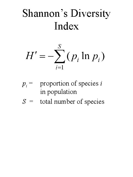 Shannon’s Diversity Index pi = S = proportion of species i in population total