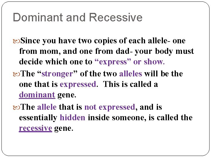 Dominant and Recessive Since you have two copies of each allele- one from mom,