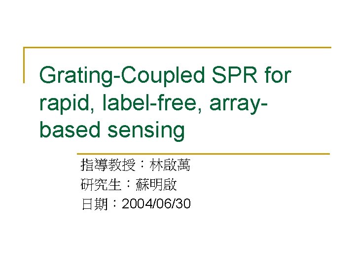 Grating-Coupled SPR for rapid, label-free, arraybased sensing 指導教授：林啟萬 研究生：蘇明啟 日期： 2004/06/30 