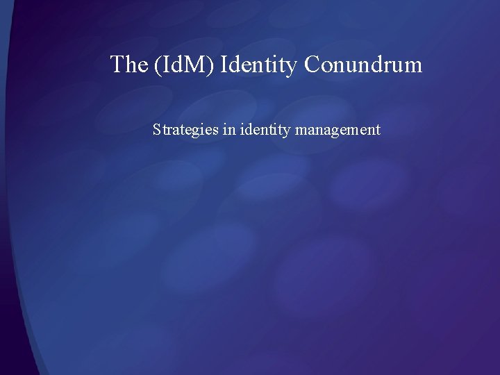 The (Id. M) Identity Conundrum Strategies in identity management 