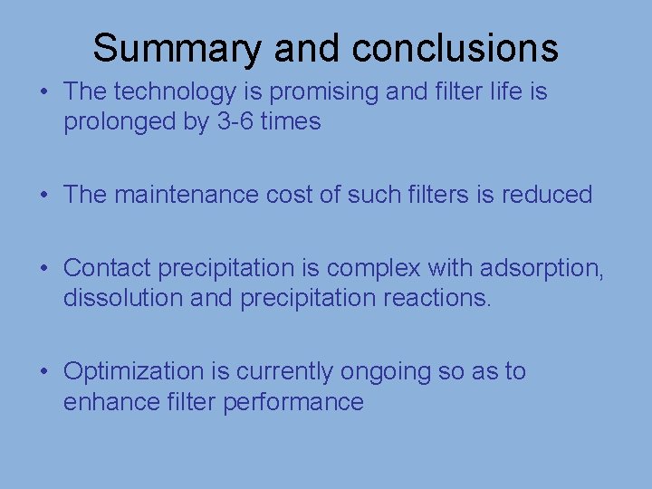 Summary and conclusions • The technology is promising and filter life is prolonged by