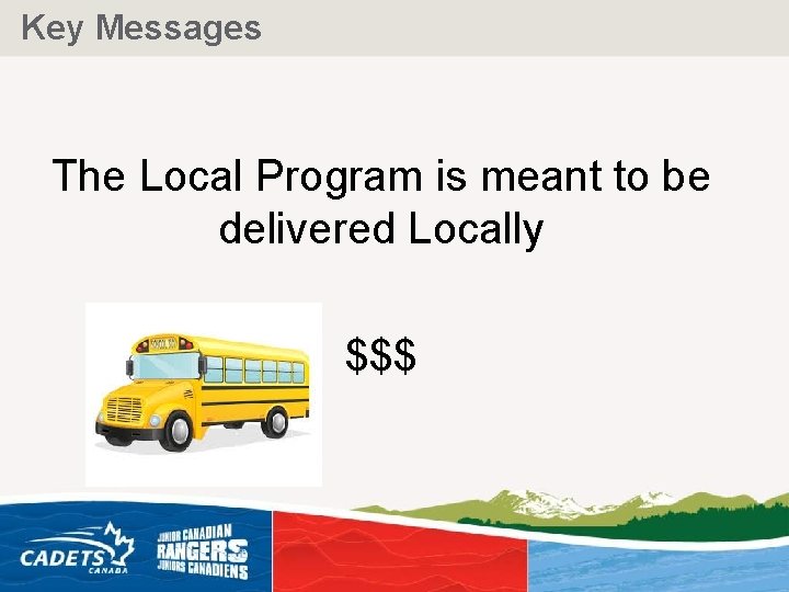 Key Messages The Local Program is meant to be delivered Locally $$$ 