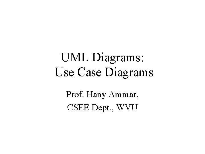 UML Diagrams: Use Case Diagrams Prof. Hany Ammar, CSEE Dept. , WVU 