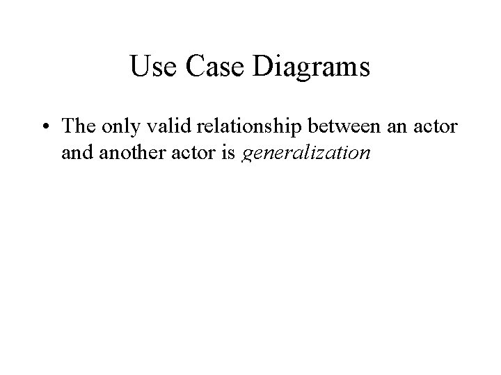 Use Case Diagrams • The only valid relationship between an actor and another actor