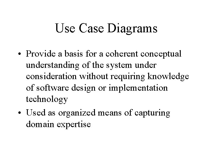 Use Case Diagrams • Provide a basis for a coherent conceptual understanding of the