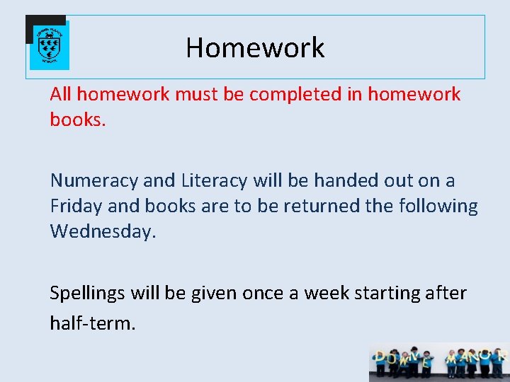 Homework All homework must be completed in homework books. Numeracy and Literacy will be Homework All homework must be completed in homework books. Numeracy and Literacy will be