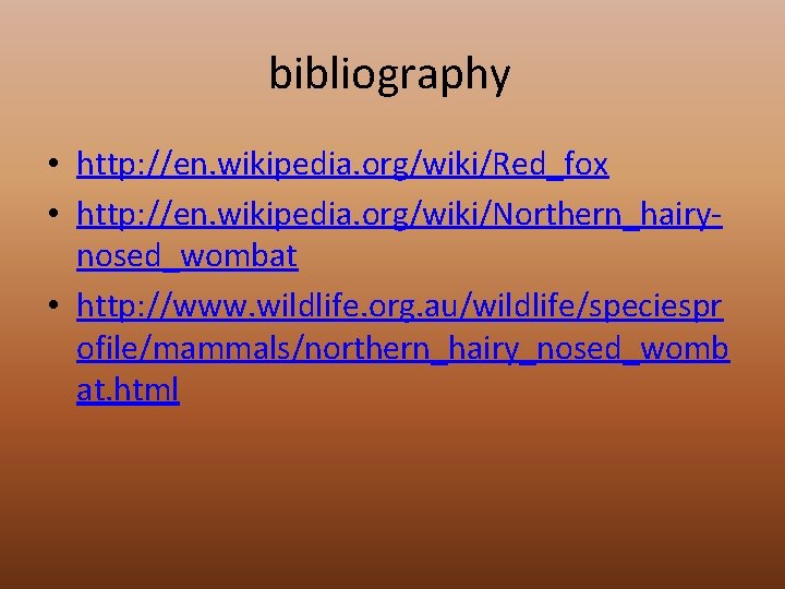 bibliography • http: //en. wikipedia. org/wiki/Red_fox • http: //en. wikipedia. org/wiki/Northern_hairynosed_wombat • http: //www.