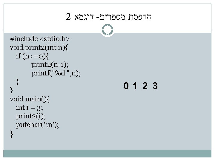 2 דוגמא - הדפסת מספרים #include <stdio. h> void print 2(int n){ if (n>=0){