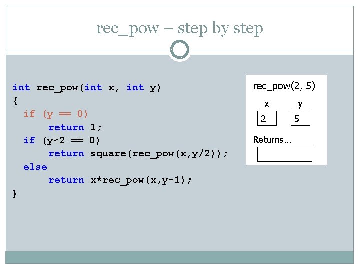 rec_pow – step by step int rec_pow(int x, int y) { if (y ==