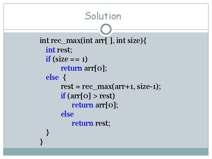 Solution int rec_max(int arr[ ], int size){ int rest; if (size == 1) return