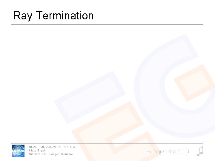 Ray Termination REAL-TIME VOLUME GRAPHICS Klaus Engel Siemens AG, Erlangen, Germany Eurographics 2006 Ray Termination REAL-TIME VOLUME GRAPHICS Klaus Engel Siemens AG, Erlangen, Germany Eurographics 2006