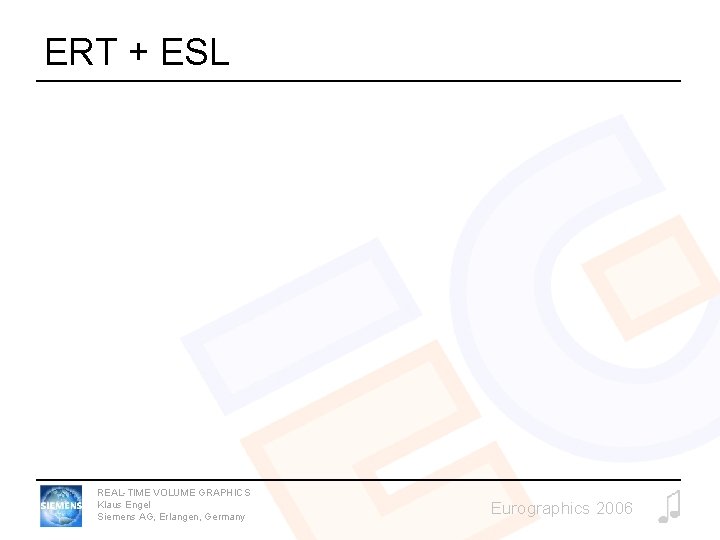 ERT + ESL REAL-TIME VOLUME GRAPHICS Klaus Engel Siemens AG, Erlangen, Germany Eurographics 2006