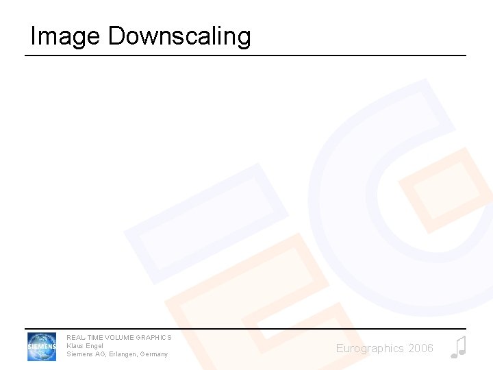 Image Downscaling REAL-TIME VOLUME GRAPHICS Klaus Engel Siemens AG, Erlangen, Germany Eurographics 2006 Image Downscaling REAL-TIME VOLUME GRAPHICS Klaus Engel Siemens AG, Erlangen, Germany Eurographics 2006