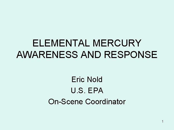 ELEMENTAL MERCURY AWARENESS AND RESPONSE Eric Nold U. S. EPA On-Scene Coordinator 1 