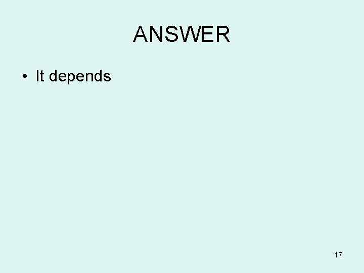 ANSWER • It depends 17 