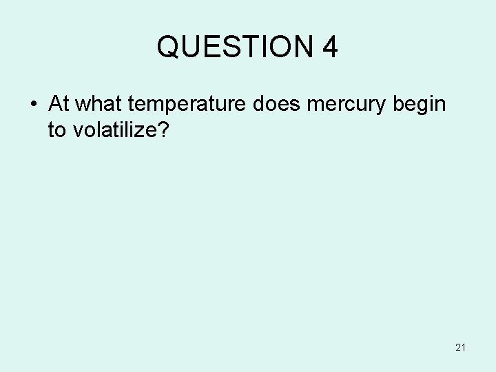 QUESTION 4 • At what temperature does mercury begin to volatilize? 21 