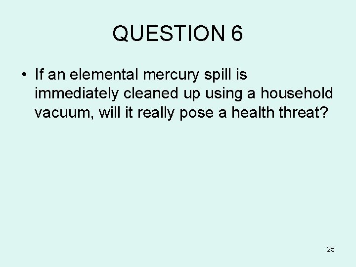 QUESTION 6 • If an elemental mercury spill is immediately cleaned up using a