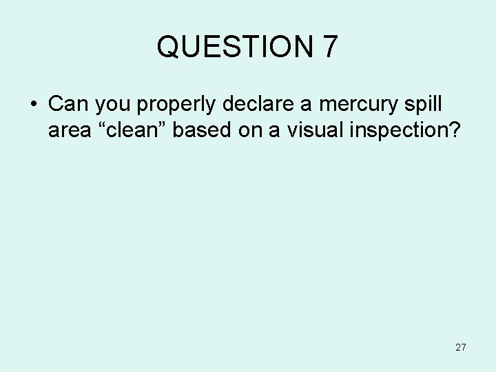 QUESTION 7 • Can you properly declare a mercury spill area “clean” based on