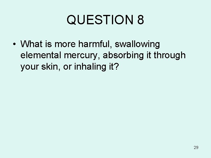 QUESTION 8 • What is more harmful, swallowing elemental mercury, absorbing it through your