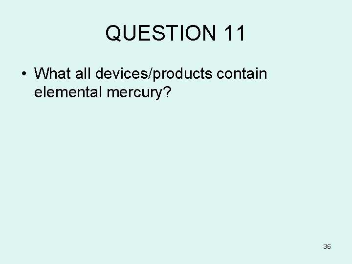 QUESTION 11 • What all devices/products contain elemental mercury? 36 