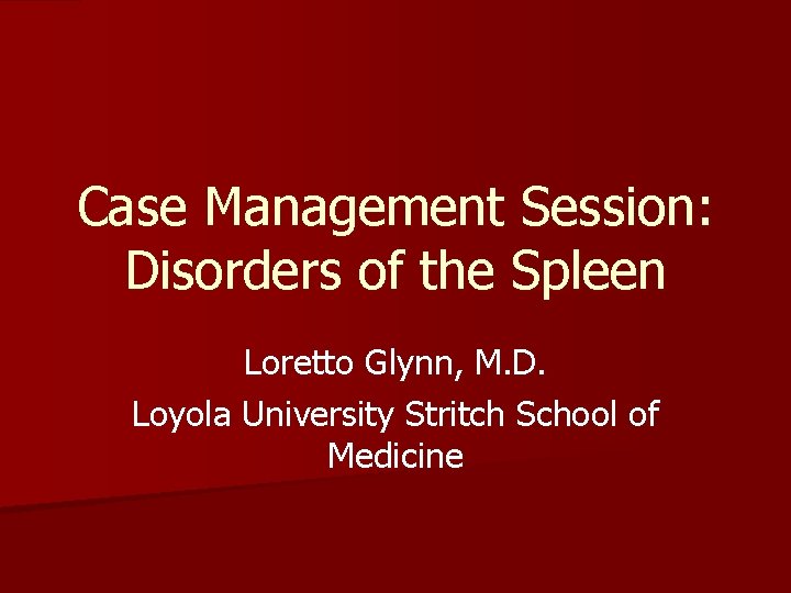 Case Management Session: Disorders of the Spleen Loretto Glynn, M. D. Loyola University Stritch