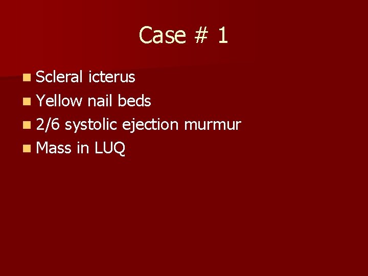 Case # 1 n Scleral icterus n Yellow nail beds n 2/6 systolic ejection