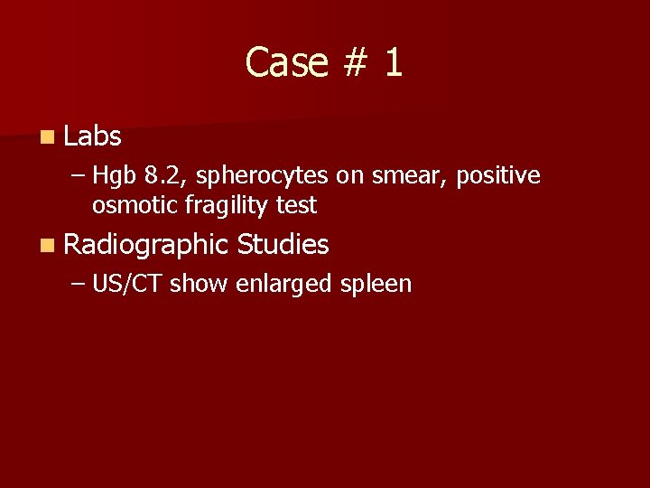 Case # 1 n Labs – Hgb 8. 2, spherocytes on smear, positive osmotic